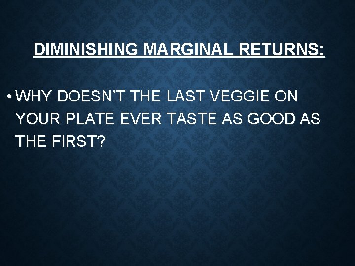 DIMINISHING MARGINAL RETURNS: • WHY DOESN’T THE LAST VEGGIE ON YOUR PLATE EVER TASTE DIMINISHING MARGINAL RETURNS: • WHY DOESN’T THE LAST VEGGIE ON YOUR PLATE EVER TASTE