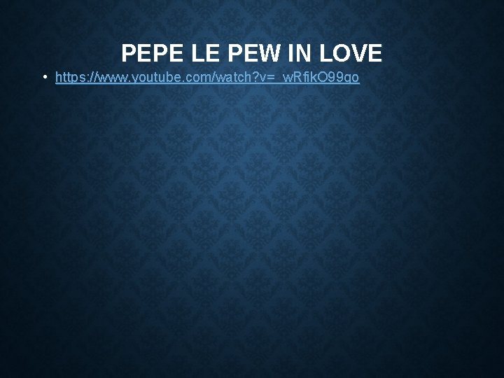 PEPE LE PEW IN LOVE • https: //www. youtube. com/watch? v=_w. Rfik. O 99 PEPE LE PEW IN LOVE • https: //www. youtube. com/watch? v=_w. Rfik. O 99