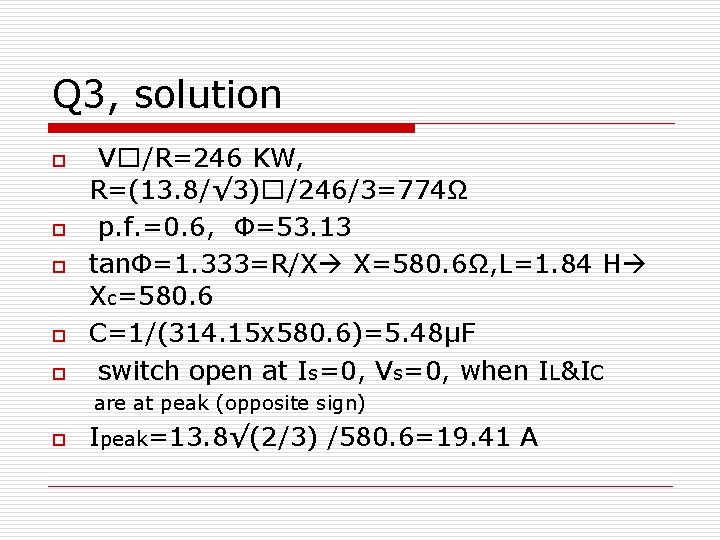 Q 3, solution o o o V�/R=246 KW, R=(13. 8/√ 3)�/246/3=774Ω p. f. =0.