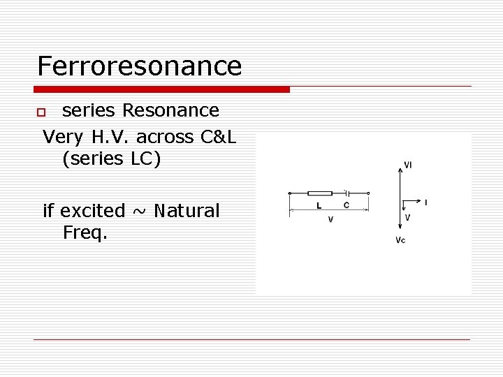 Ferroresonance series Resonance Very H. V. across C&L (series LC) o if excited ~