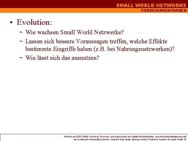 SMALL WORLD NETWORKS FORSCHUNGSFRAGEN • Evolution: ~ Wie wachsen Small World Netzwerke? ~ Lassen SMALL WORLD NETWORKS FORSCHUNGSFRAGEN • Evolution: ~ Wie wachsen Small World Netzwerke? ~ Lassen