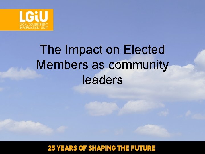 The Impact on Elected Members as community leaders The Impact on Elected Members as community leaders