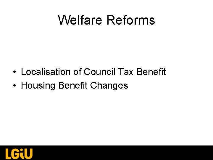 Welfare Reforms • Localisation of Council Tax Benefit • Housing Benefit Changes Welfare Reforms • Localisation of Council Tax Benefit • Housing Benefit Changes