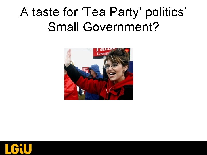 A taste for ‘Tea Party’ politics’ Small Government? A taste for ‘Tea Party’ politics’ Small Government?