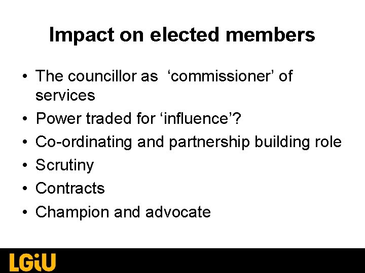 Impact on elected members • The councillor as ‘commissioner’ of services • Power traded Impact on elected members • The councillor as ‘commissioner’ of services • Power traded