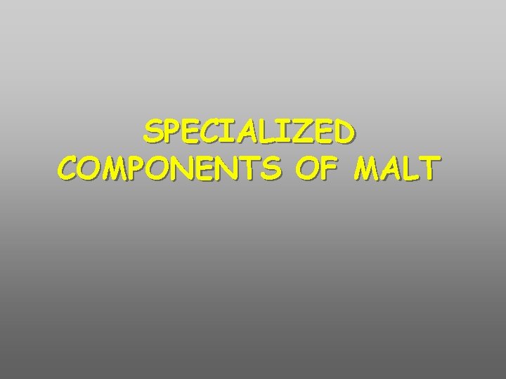 SPECIALIZED COMPONENTS OF MALT 