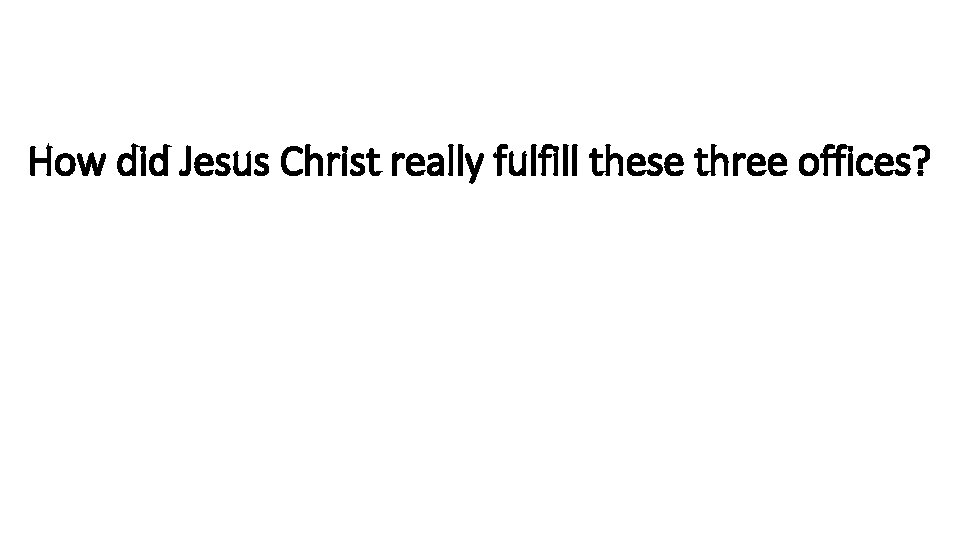 How did Jesus Christ really fulfill these three offices? 