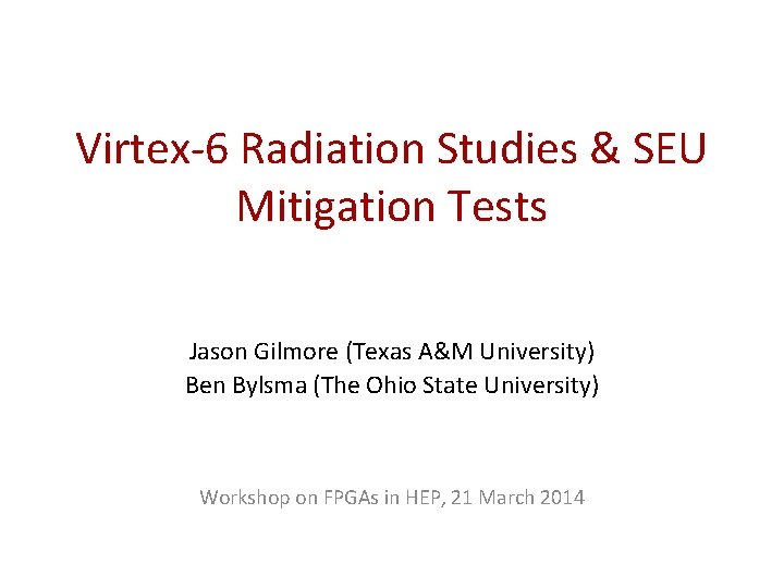 Virtex-6 Radiation Studies & SEU Mitigation Tests Jason Gilmore (Texas A&M University) Ben Bylsma