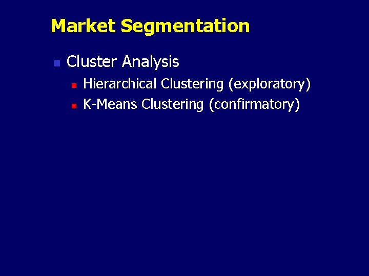 Market Segmentation n Cluster Analysis n n Hierarchical Clustering (exploratory) K-Means Clustering (confirmatory) 