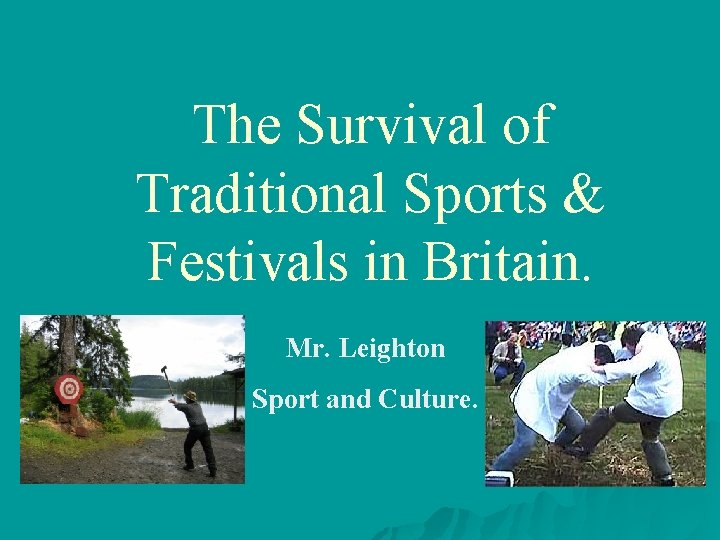 The Survival of Traditional Sports & Festivals in Britain. Mr. Leighton Sport and Culture.