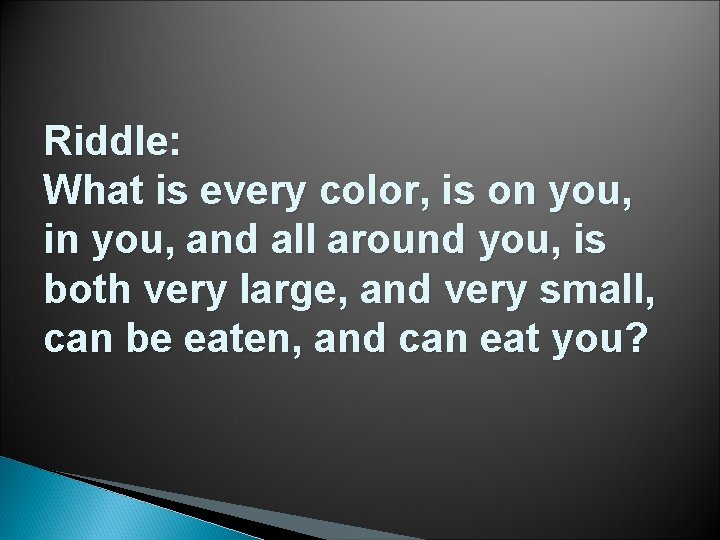 Riddle: What is every color, is on you, in you, and all around you,