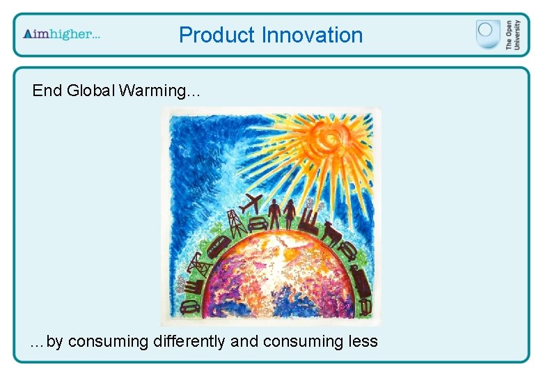 Product Innovation End Global Warming… …by consuming differently and consuming less 