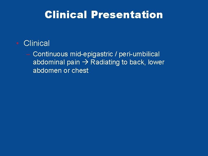 Clinical Presentation • Clinical – Continuous mid-epigastric / peri-umbilical abdominal pain Radiating to back, Clinical Presentation • Clinical – Continuous mid-epigastric / peri-umbilical abdominal pain Radiating to back,