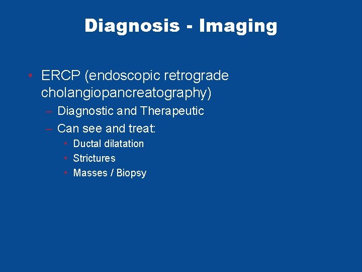 Diagnosis - Imaging • ERCP (endoscopic retrograde cholangiopancreatography) – Diagnostic and Therapeutic – Can Diagnosis - Imaging • ERCP (endoscopic retrograde cholangiopancreatography) – Diagnostic and Therapeutic – Can