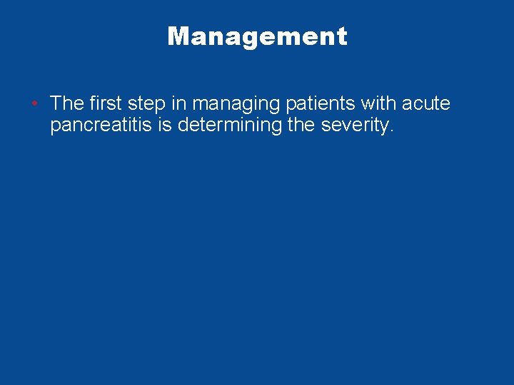 Management • The first step in managing patients with acute pancreatitis is determining the Management • The first step in managing patients with acute pancreatitis is determining the