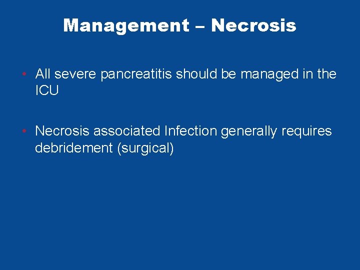 Management – Necrosis • All severe pancreatitis should be managed in the ICU • Management – Necrosis • All severe pancreatitis should be managed in the ICU •