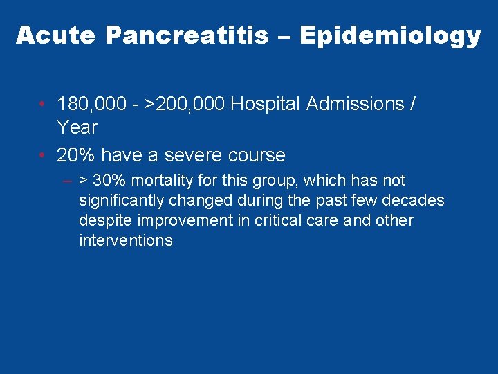 Acute Pancreatitis – Epidemiology • 180, 000 - >200, 000 Hospital Admissions / Year Acute Pancreatitis – Epidemiology • 180, 000 - >200, 000 Hospital Admissions / Year