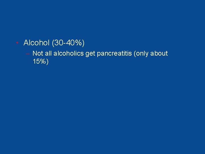 • Alcohol (30 -40%) – Not all alcoholics get pancreatitis (only about 15%) • Alcohol (30 -40%) – Not all alcoholics get pancreatitis (only about 15%)