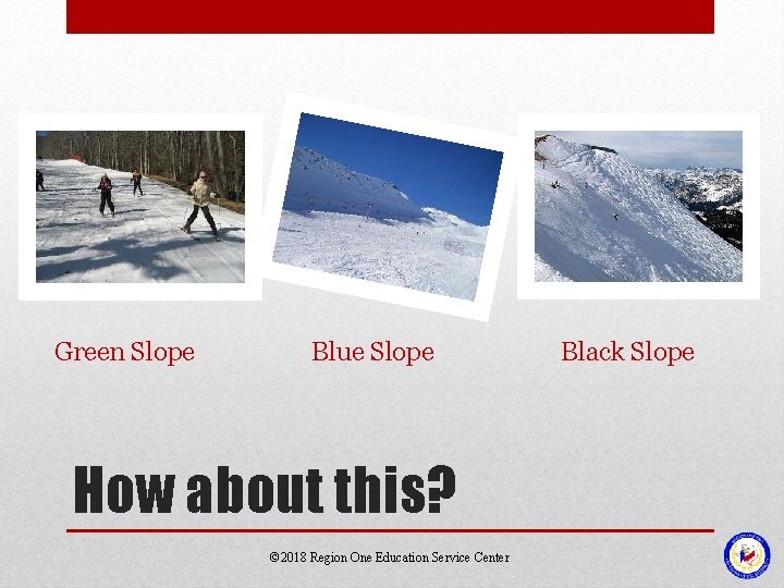 Green Slope Blue Slope How about this? © 2018 Region One Education Service Center