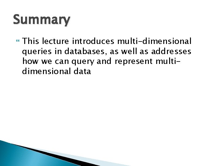 Summary This lecture introduces multi-dimensional queries in databases, as well as addresses how we