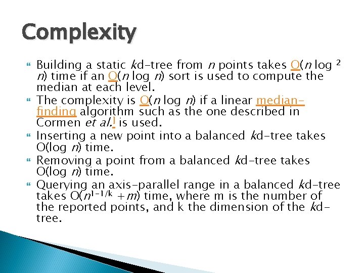 Complexity Building a static kd-tree from n points takes O(n log 2 n) time