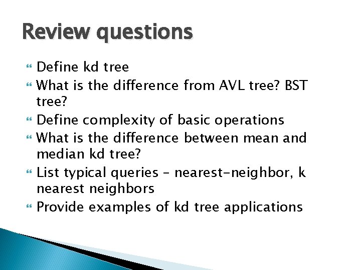Review questions Define kd tree What is the difference from AVL tree? BST tree?
