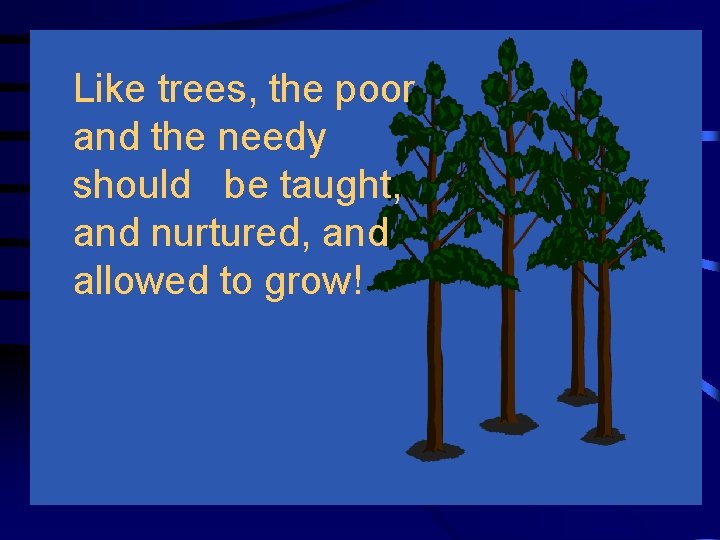 . Like trees, the poor and the needy should be taught, and nurtured, and
