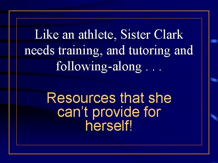 Like an athlete, Sister Clark needs training, and tutoring and following-along. . . Resources