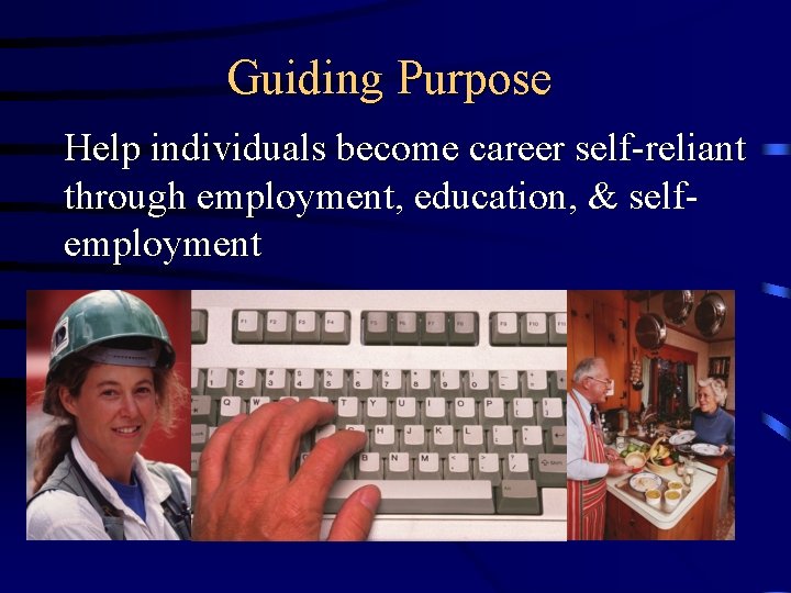 Guiding Purpose Help individuals become career self-reliant through employment, education, & selfemployment 