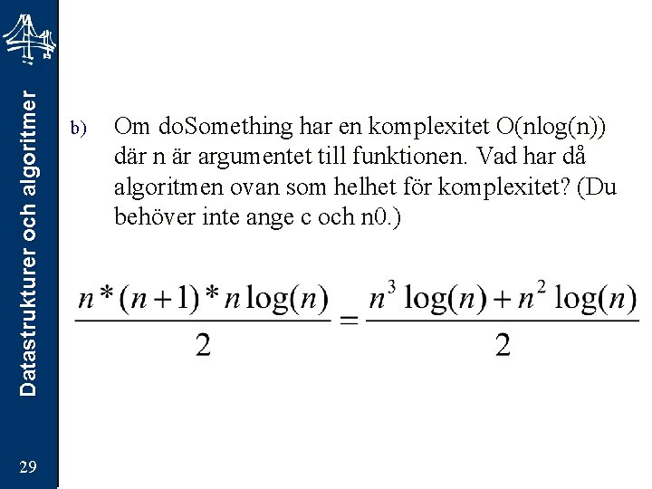 Datastrukturer och algoritmer 29 b) Om do. Something har en komplexitet O(nlog(n)) där n