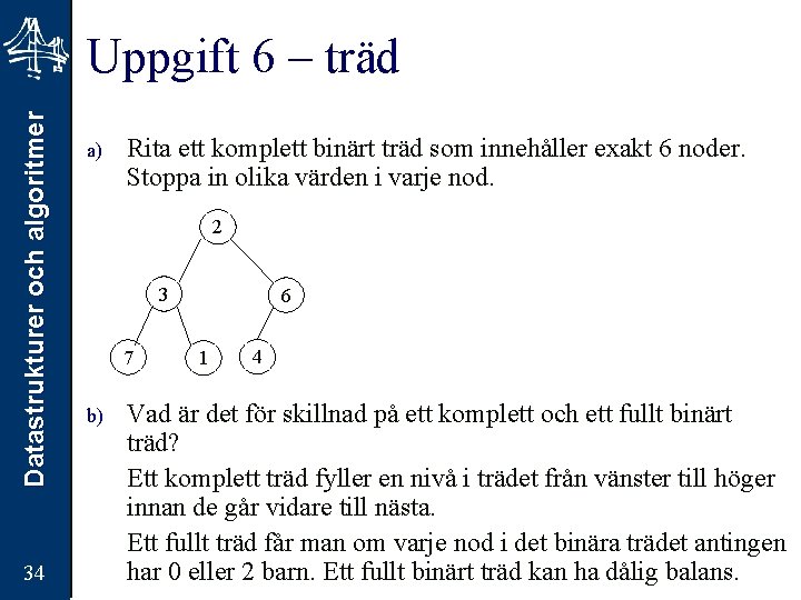 Datastrukturer och algoritmer Uppgift 6 – träd 34 a) Rita ett komplett binärt träd