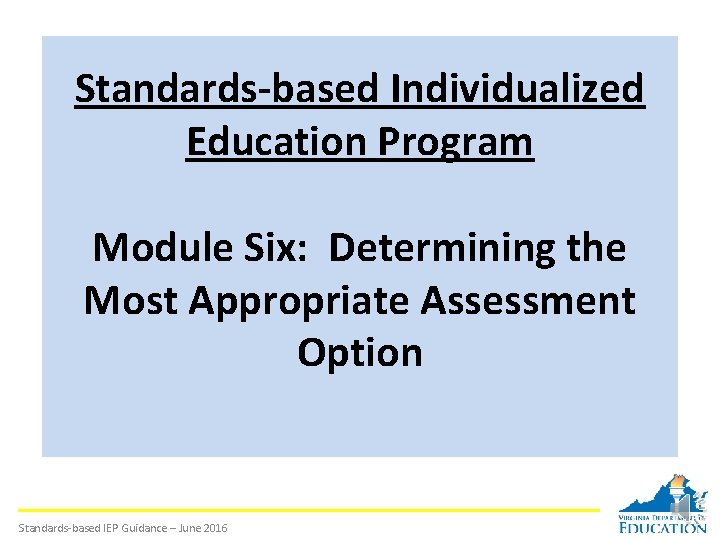 Standards-based Individualized Education Program Module Six: Determining the Most Appropriate Assessment Option Standards-based IEP