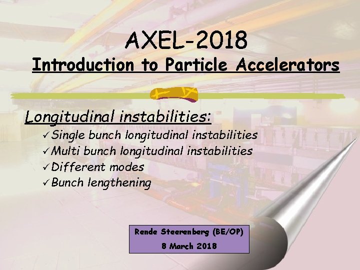 AXEL-2018 Introduction to Particle Accelerators Longitudinal instabilities: üSingle bunch longitudinal instabilities üMulti bunch longitudinal