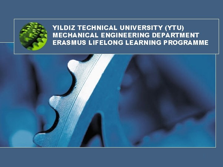 YILDIZ TECHNICAL UNIVERSITY (YTU) MECHANICAL ENGINEERING DEPARTMENT ERASMUS LIFELONG LEARNING PROGRAMME 1 