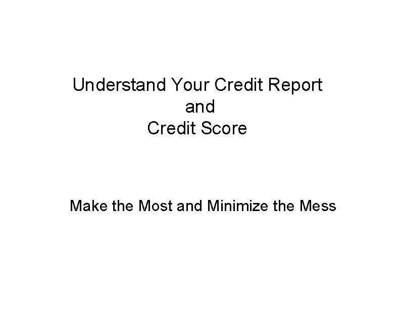 Understand Your Credit Report and Credit Score Make the Most and Minimize the Mess