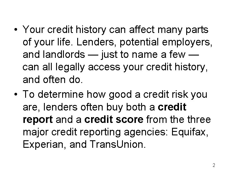  • Your credit history can affect many parts of your life. Lenders, potential