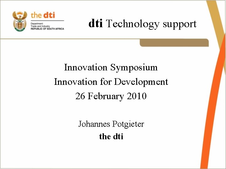  dti Technology support Innovation Symposium Innovation for Development 26 February 2010 Johannes Potgieter