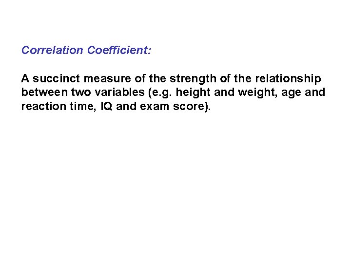 Correlation Coefficient: A succinct measure of the strength of the relationship between two variables Correlation Coefficient: A succinct measure of the strength of the relationship between two variables