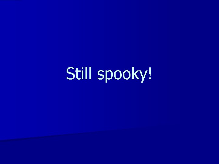 Still spooky! 