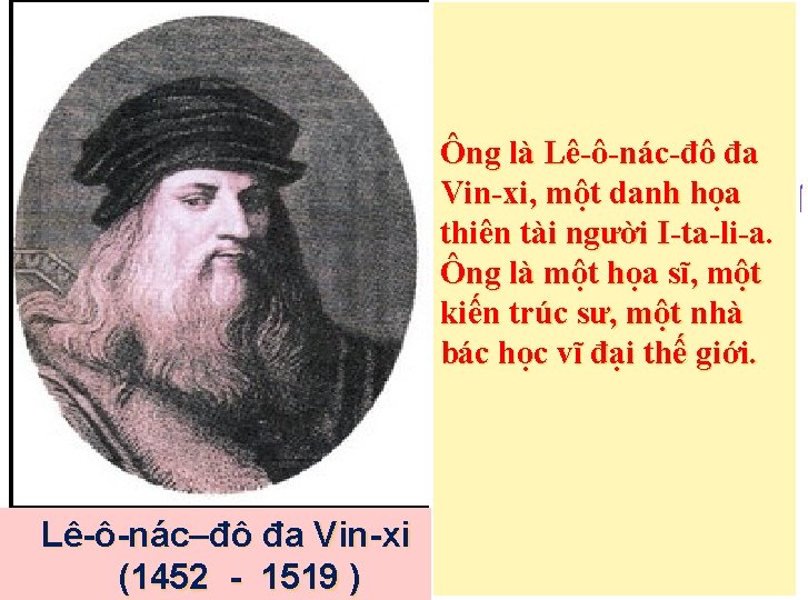 Ông là Lê-ô-nác-đô đa Vin-xi, một danh họa thiên tài người I-ta-li-a. Ông là