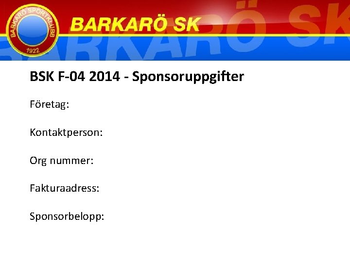 BSK F-04 2014 - Sponsoruppgifter Företag: Kontaktperson: Org nummer: Fakturaadress: Sponsorbelopp: 