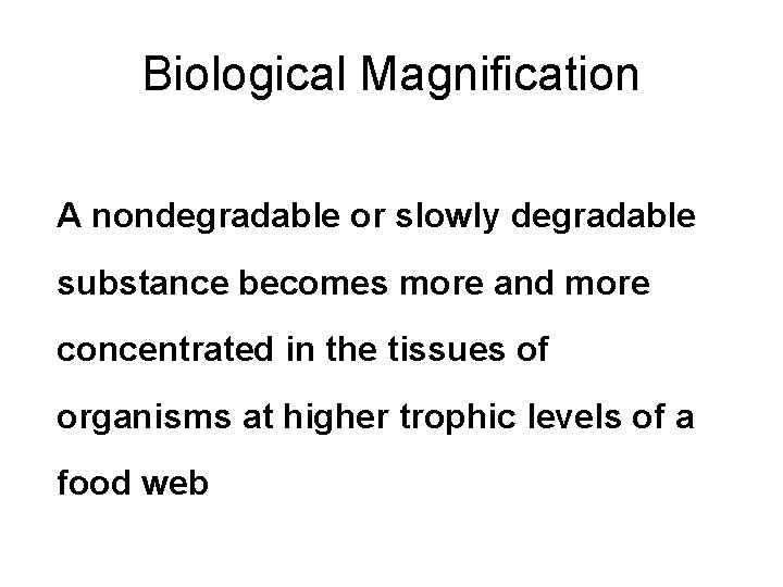 Biological Magnification A nondegradable or slowly degradable substance becomes more and more concentrated in