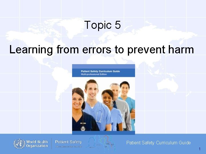 Topic 5 Learning from errors to prevent harm Patient Safety Curriculum Guide 1 