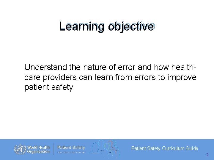 Learning objective Understand the nature of error and how healthcare providers can learn from