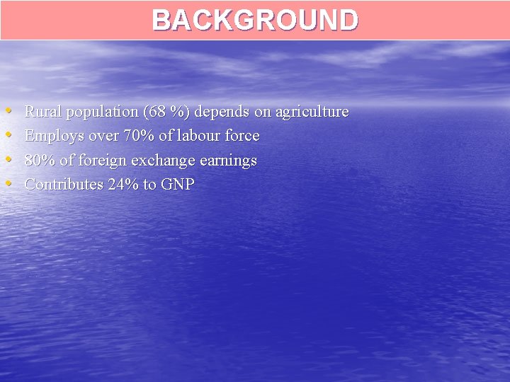 BACKGROUND • • Rural population (68 %) depends on agriculture Employs over 70% of
