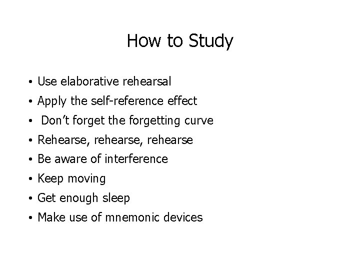 How to Study • Use elaborative rehearsal • Apply the self-reference effect • Don’t