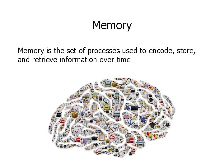 Memory is the set of processes used to encode, store, and retrieve information over