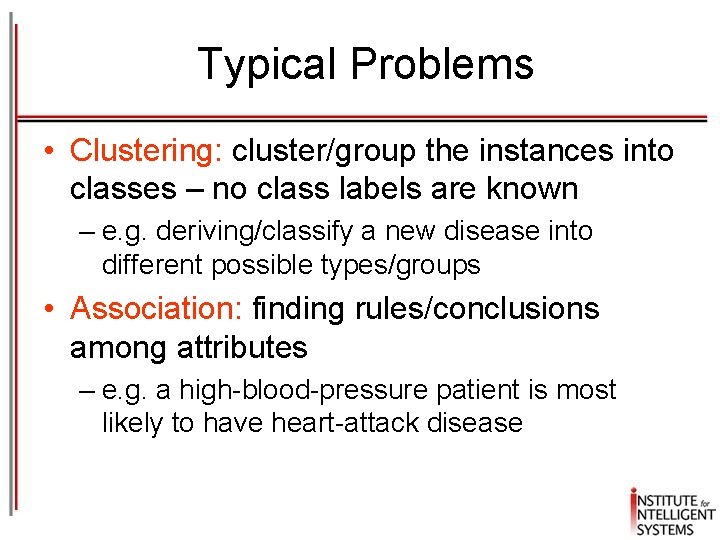 Typical Problems • Clustering: cluster/group the instances into classes – no class labels are