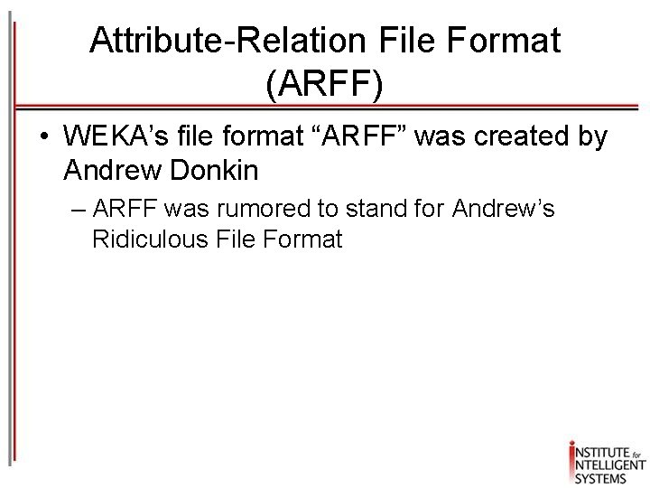 Attribute-Relation File Format (ARFF) • WEKA’s file format “ARFF” was created by Andrew Donkin