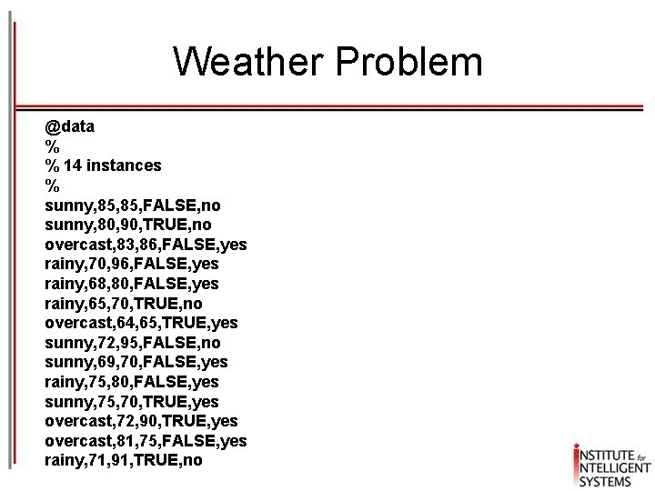 Weather Problem @data % % 14 instances % sunny, 85, FALSE, no sunny, 80,